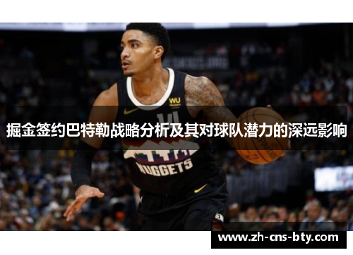 掘金签约巴特勒战略分析及其对球队潜力的深远影响