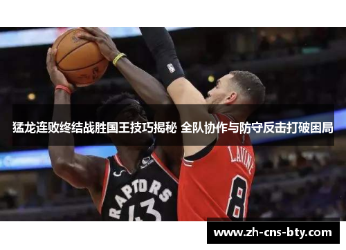 猛龙连败终结战胜国王技巧揭秘 全队协作与防守反击打破困局 猛龙连败终结战胜国王技巧揭秘 全队协作与防守反击打破困局