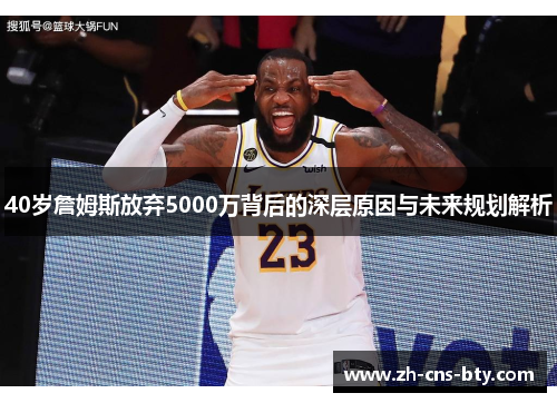 40岁詹姆斯放弃5000万背后的深层原因与未来规划解析