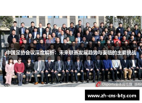 中国足协会议深度解析：未来联赛发展趋势与面临的主要挑战