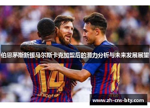 伯恩茅斯新援马尔斯卡克加盟后的潜力分析与未来发展展望