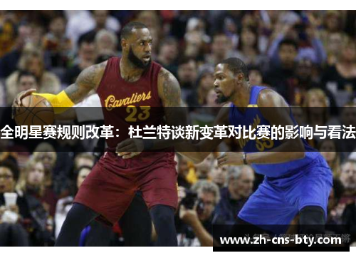 全明星赛规则改革：杜兰特谈新变革对比赛的影响与看法