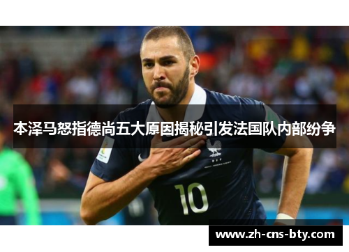 本泽马怒指德尚五大原因揭秘引发法国队内部纷争 本泽马怒指德尚五大原因揭秘引发法国队内部纷争