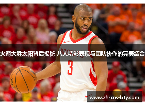 火箭大胜太阳背后揭秘 八人精彩表现与团队协作的完美结合