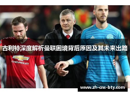 古利特深度解析曼联困境背后原因及其未来出路