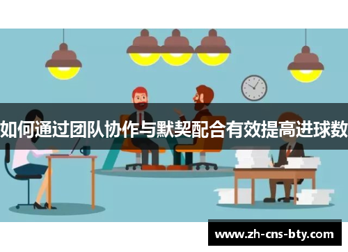 如何通过团队协作与默契配合有效提高进球数 如何通过团队协作与默契配合有效提高进球数