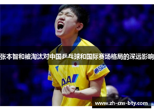 张本智和被淘汰对中国乒乓球和国际赛场格局的深远影响