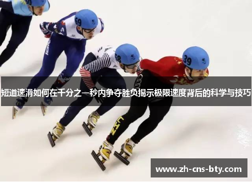 短道速滑如何在千分之一秒内争夺胜负揭示极限速度背后的科学与技巧