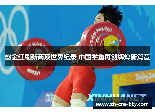 赵金红刷新两项世界纪录 中国举重再创辉煌新篇章 赵金红刷新两项世界纪录 中国举重再创辉煌新篇章