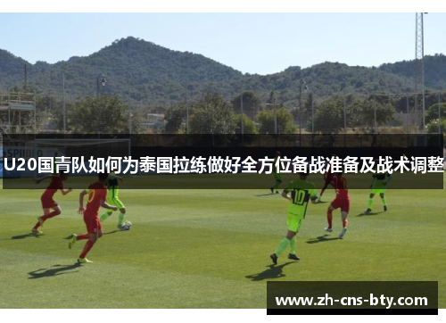 U20国青队如何为泰国拉练做好全方位备战准备及战术调整