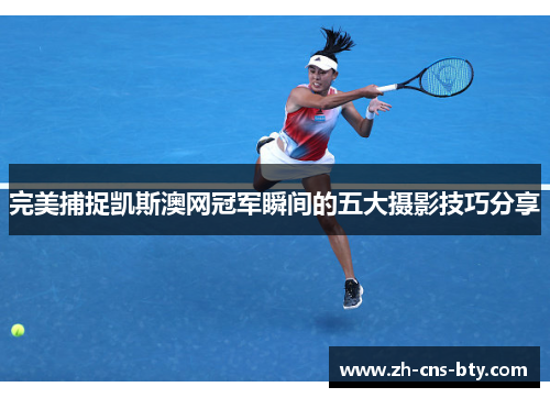 完美捕捉凯斯澳网冠军瞬间的五大摄影技巧分享