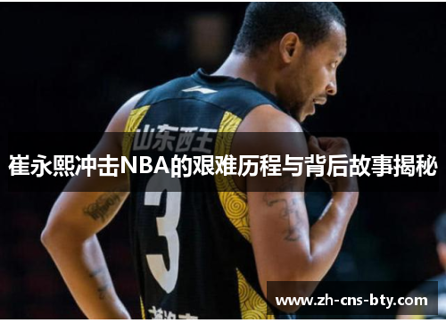 崔永熙冲击NBA的艰难历程与背后故事揭秘 崔永熙冲击NBA的艰难历程与背后故事揭秘