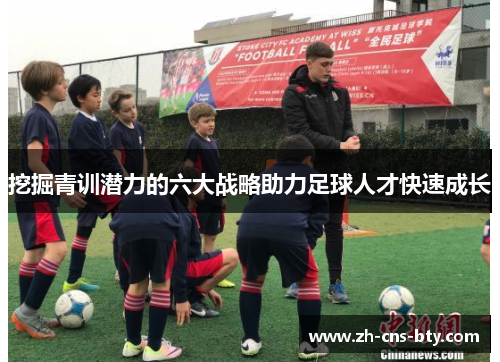 挖掘青训潜力的六大战略助力足球人才快速成长
