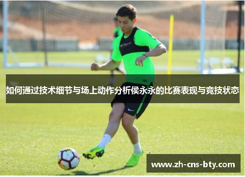 如何通过技术细节与场上动作分析侯永永的比赛表现与竞技状态