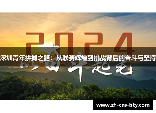 深圳青年拼搏之路:从联赛辉煌到挑战背后的奋斗与坚持 深圳青年拼搏之路:从联赛辉煌到挑战背后的奋斗与坚持