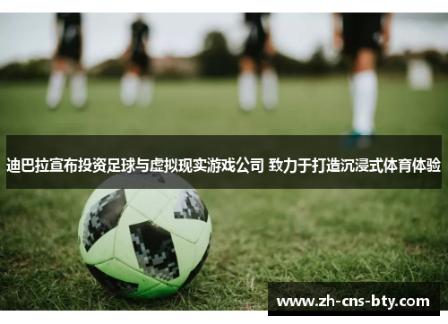 迪巴拉宣布投资足球与虚拟现实游戏公司 致力于打造沉浸式体育体验