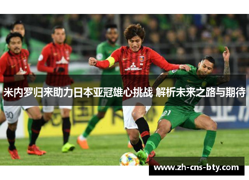 米内罗归来助力日本亚冠雄心挑战 解析未来之路与期待