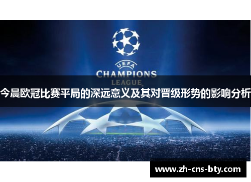 今晨欧冠比赛平局的深远意义及其对晋级形势的影响分析