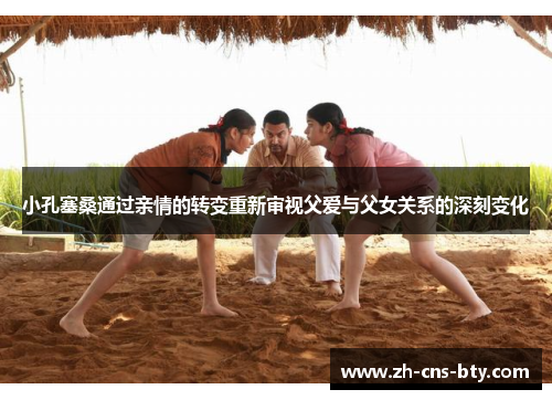 小孔塞桑通过亲情的转变重新审视父爱与父女关系的深刻变化