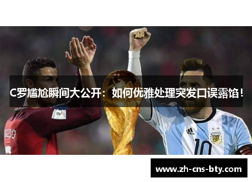 C罗尴尬瞬间大公开：如何优雅处理突发口误露馅！
