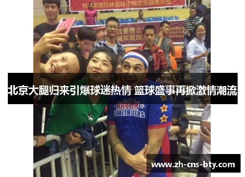 北京大腿归来引爆球迷热情 篮球盛事再掀激情潮流