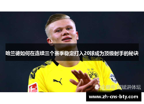 哈兰德如何在连续三个赛季稳定打入20球成为顶级射手的秘诀