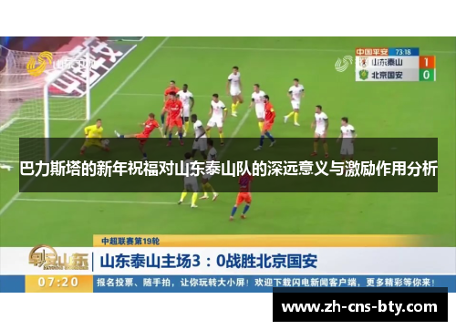 巴力斯塔的新年祝福对山东泰山队的深远意义与激励作用分析 巴力斯塔的新年祝福对山东泰山队的深远意义与激励作用分析