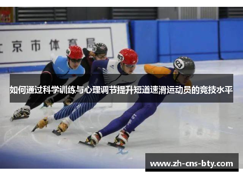 如何通过科学训练与心理调节提升短道速滑运动员的竞技水平 如何通过科学训练与心理调节提升短道速滑运动员的竞技水平
