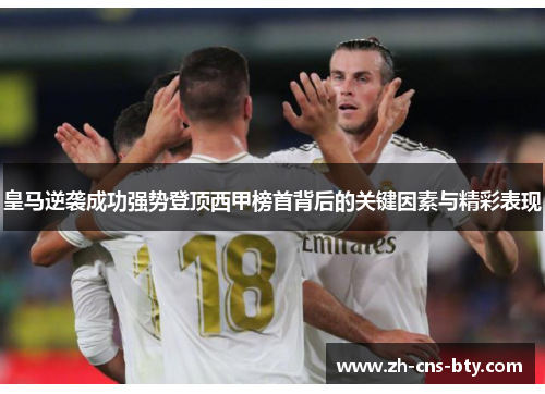 皇马逆袭成功强势登顶西甲榜首背后的关键因素与精彩表现 皇马逆袭成功强势登顶西甲榜首背后的关键因素与精彩表现