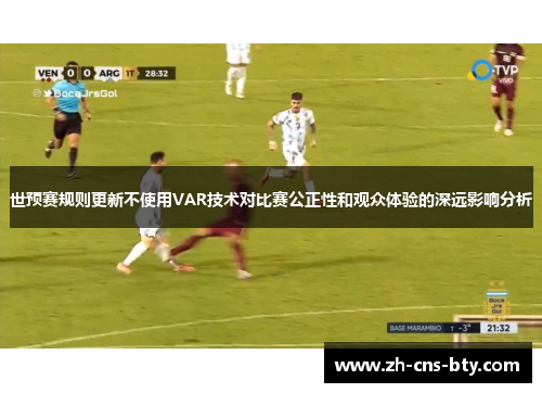 世预赛规则更新不使用VAR技术对比赛公正性和观众体验的深远影响分析