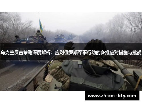 乌克兰反击策略深度解析:应对俄罗斯军事行动的多维应对措施与挑战 乌克兰反击策略深度解析:应对俄罗斯军事行动的多维应对措施与挑战