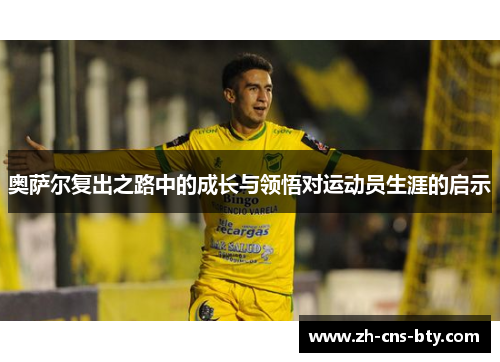 奥萨尔复出之路中的成长与领悟对运动员生涯的启示