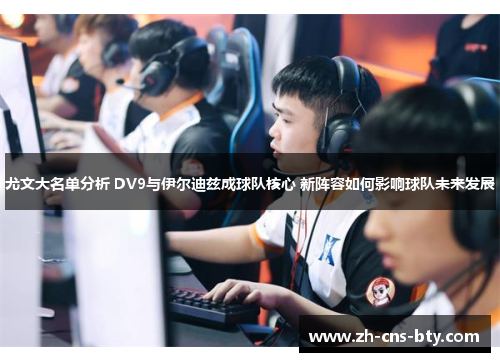 尤文大名单分析 DV9与伊尔迪兹成球队核心 新阵容如何影响球队未来发展