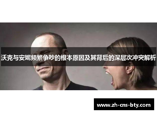 沃克与安妮频繁争吵的根本原因及其背后的深层次冲突解析 沃克与安妮频繁争吵的根本原因及其背后的深层次冲突解析