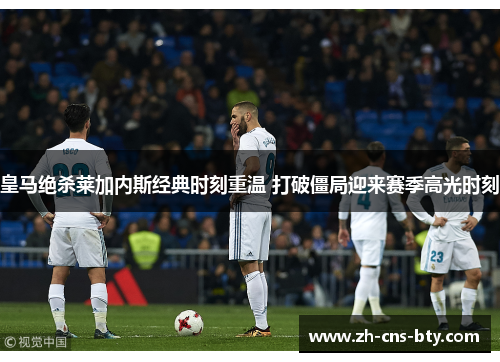 皇马绝杀莱加内斯经典时刻重温 打破僵局迎来赛季高光时刻