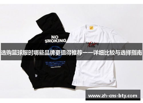 选购篮球服时哪些品牌更值得推荐一一详细比较与选择指南