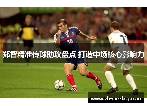 郑智精准传球助攻盘点 打造中场核心影响力