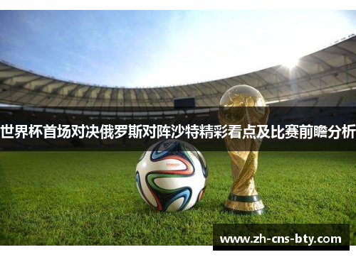 世界杯首场对决俄罗斯对阵沙特精彩看点及比赛前瞻分析 世界杯首场对决俄罗斯对阵沙特精彩看点及比赛前瞻分析