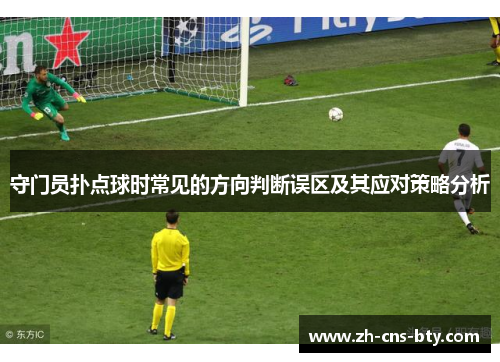 守门员扑点球时常见的方向判断误区及其应对策略分析