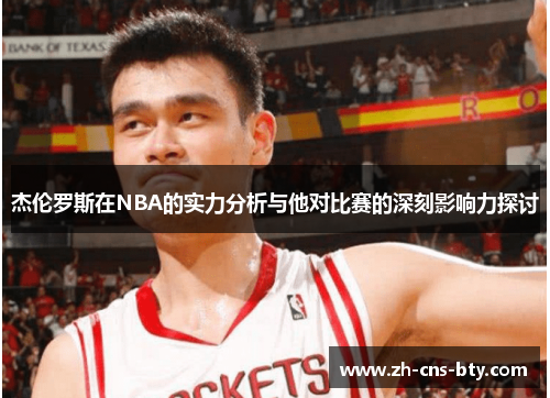 杰伦罗斯在NBA的实力分析与他对比赛的深刻影响力探讨 杰伦罗斯在NBA的实力分析与他对比赛的深刻影响力探讨