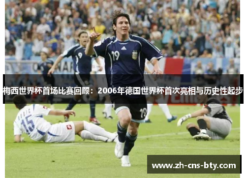 梅西世界杯首场比赛回顾：2006年德国世界杯首次亮相与历史性起步