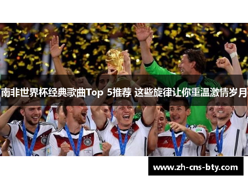 南非世界杯经典歌曲Top 5推荐 这些旋律让你重温激情岁月 南非世界杯经典歌曲Top 5推荐 这些旋律让你重温激情岁月