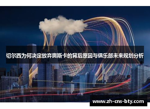 切尔西为何决定放弃奥斯卡的背后原因与俱乐部未来规划分析