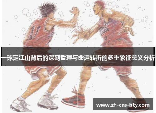 一球定江山背后的深刻哲理与命运转折的多重象征意义分析 一球定江山背后的深刻哲理与命运转折的多重象征意义分析