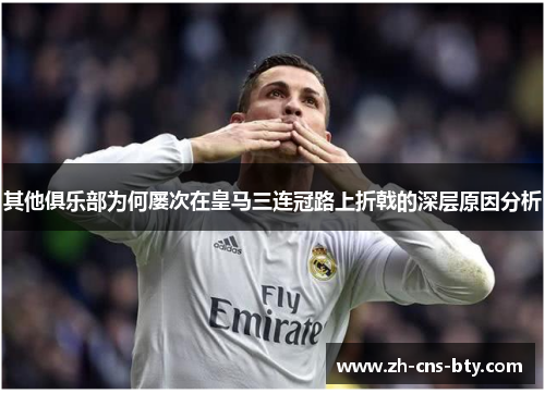 其他俱乐部为何屡次在皇马三连冠路上折戟的深层原因分析
