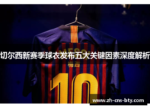 切尔西新赛季球衣发布五大关键因素深度解析