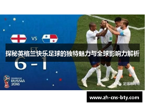 探秘英格兰快乐足球的独特魅力与全球影响力解析