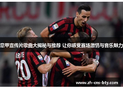 意甲宣传片歌曲大揭秘与推荐 让你感受赛场激情与音乐魅力