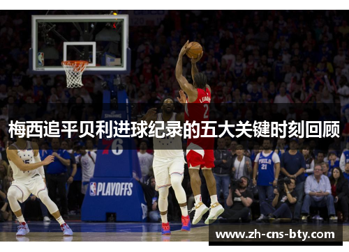 梅西追平贝利进球纪录的五大关键时刻回顾