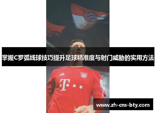 掌握C罗弧线球技巧提升足球精准度与射门威胁的实用方法